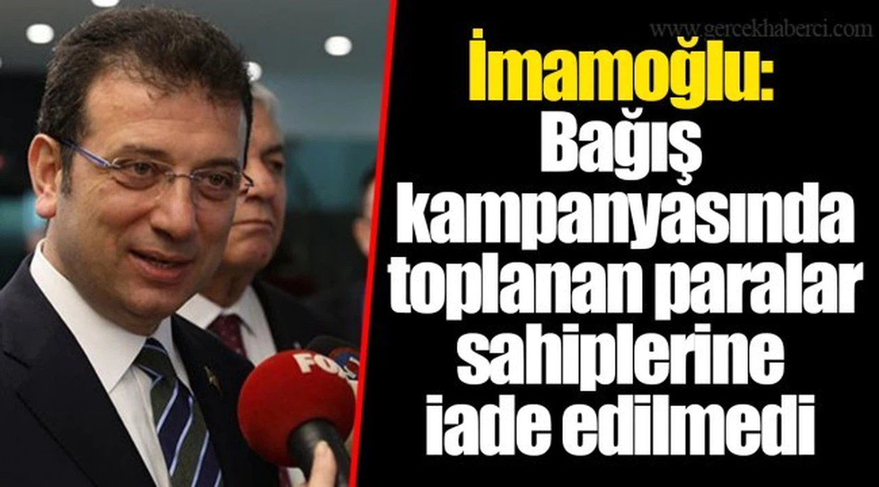 İmamoğlu: Bağış kampanyasında toplanan paralar sahiplerine iade edilmedi