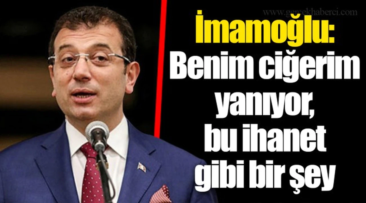 İmamoğlu: Benim ciğerim yanıyor, bu ihanet gibi bir şey