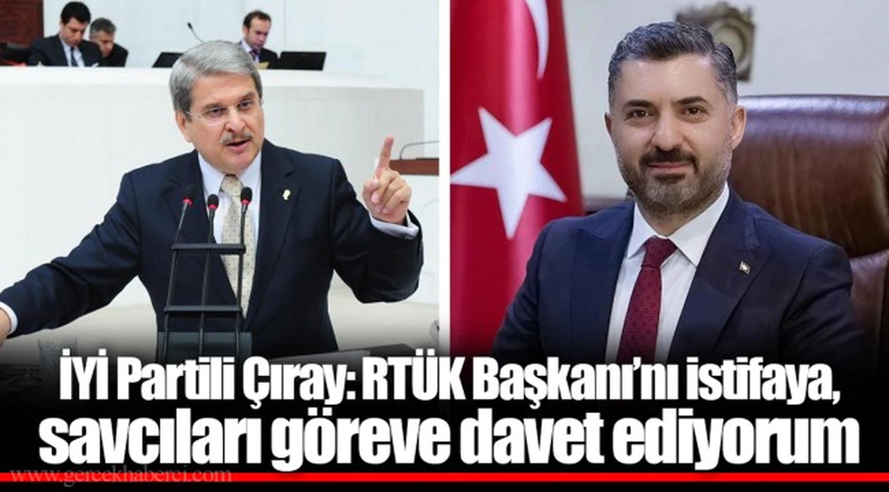 İYİ Partili Çıray: RTÜK Başkanı’nı istifaya, savcıları göreve davet ediyorum