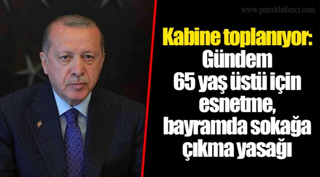 Kabine toplanıyor: Gündem 65 yaş üstü için esnetme, bayramda sokağa çıkma yasağı