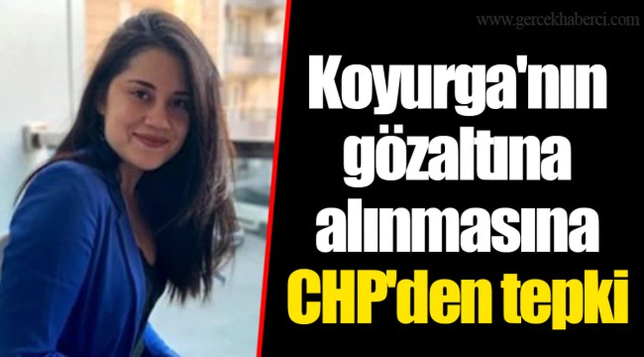 Koyurga'nın gözaltına alınmasına CHP'den tepki