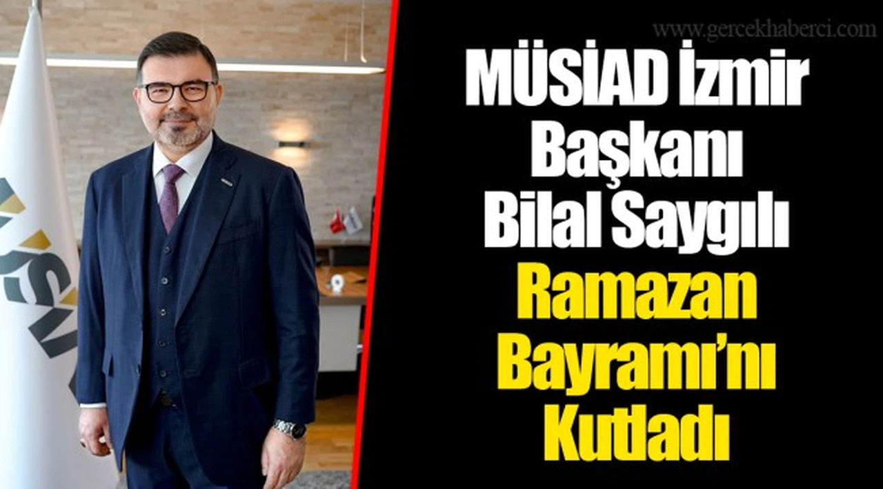 MÜSİAD İzmir Başkanı Bilal Saygılı  Ramazan Bayramı’nı Kutladı