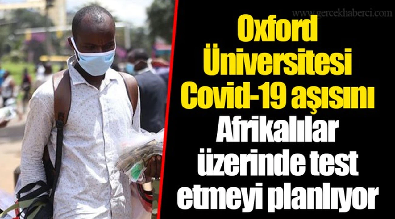 Oxford Üniversitesi Covid-19 aşısını Afrikalılar üzerinde test etmeyi planlıyor