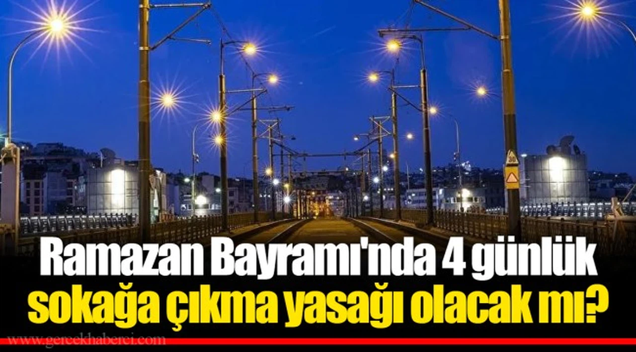 Ramazan Bayramı'nda 4 günlük sokağa çıkma yasağı olacak mı?