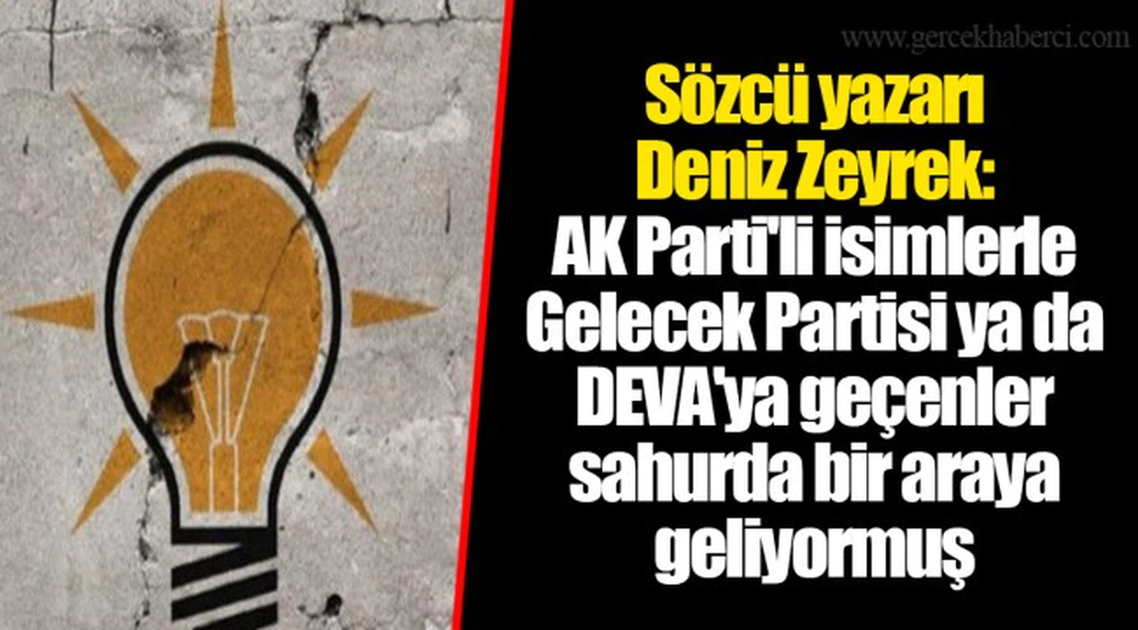Sözcü yazarı Deniz Zeyrek: AK Parti'li isimlerle Gelecek Partisi ya da DEVA'ya geçenler sahurda bir araya geliyormuş