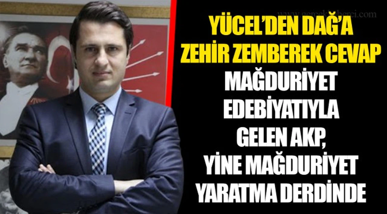 YÜCEL’DEN DAĞ’A ZEHİR ZEMBEREK CEVAP... MAĞDURİYET EDEBİYATIYLA GELEN AKP, YİNE MAĞDURİYET YARATMA DERDİNDE