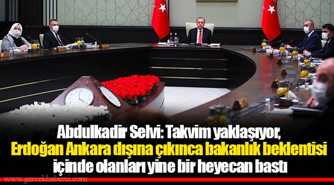 Abdulkadir Selvi: Takvim yaklaşıyor, Erdoğan Ankara dışına çıkınca bakanlık beklentisi içinde olanları yine bir heyecan bastı