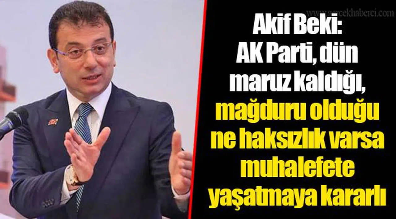 Akif Beki: AK Parti, dün maruz kaldığı, mağduru olduğu ne haksızlık varsa muhalefete yaşatmaya kararlı