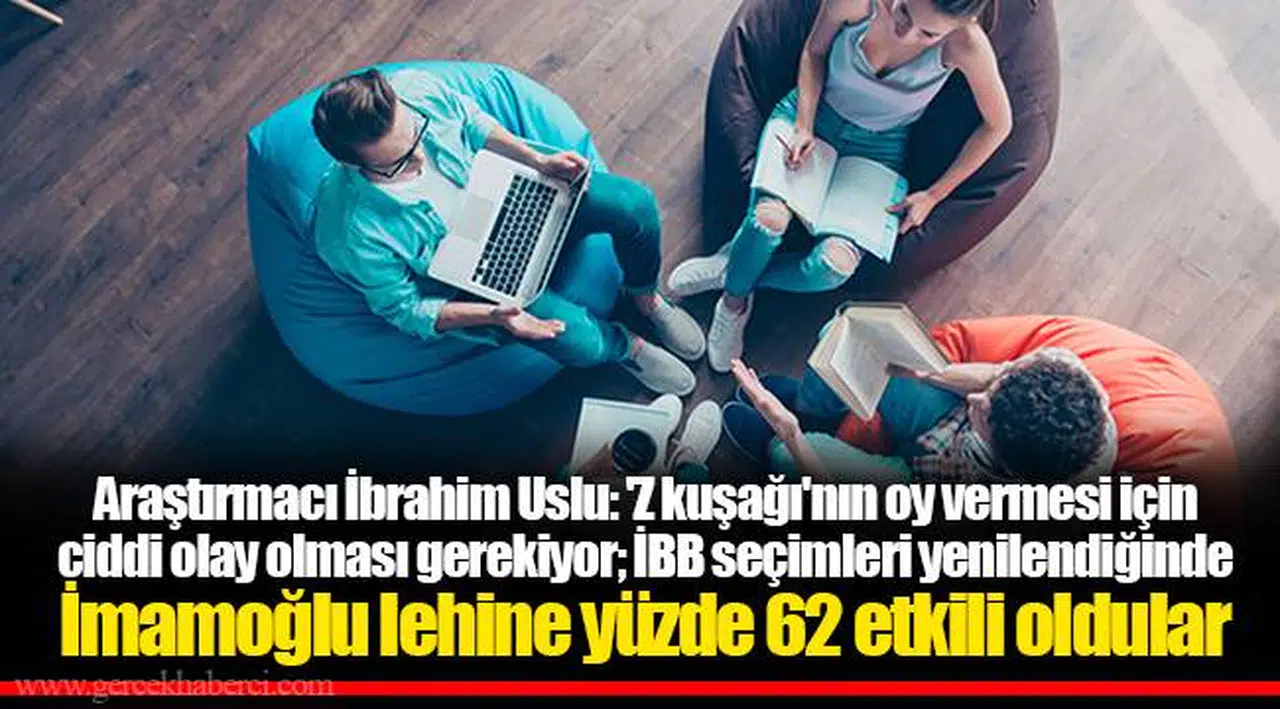Araştırmacı İbrahim Uslu: 'Z kuşağı'nın oy vermesi için ciddi olay olması gerekiyor; İBB seçimleri yenilendiğinde İmamoğlu lehine yüzde 62 etkili oldular