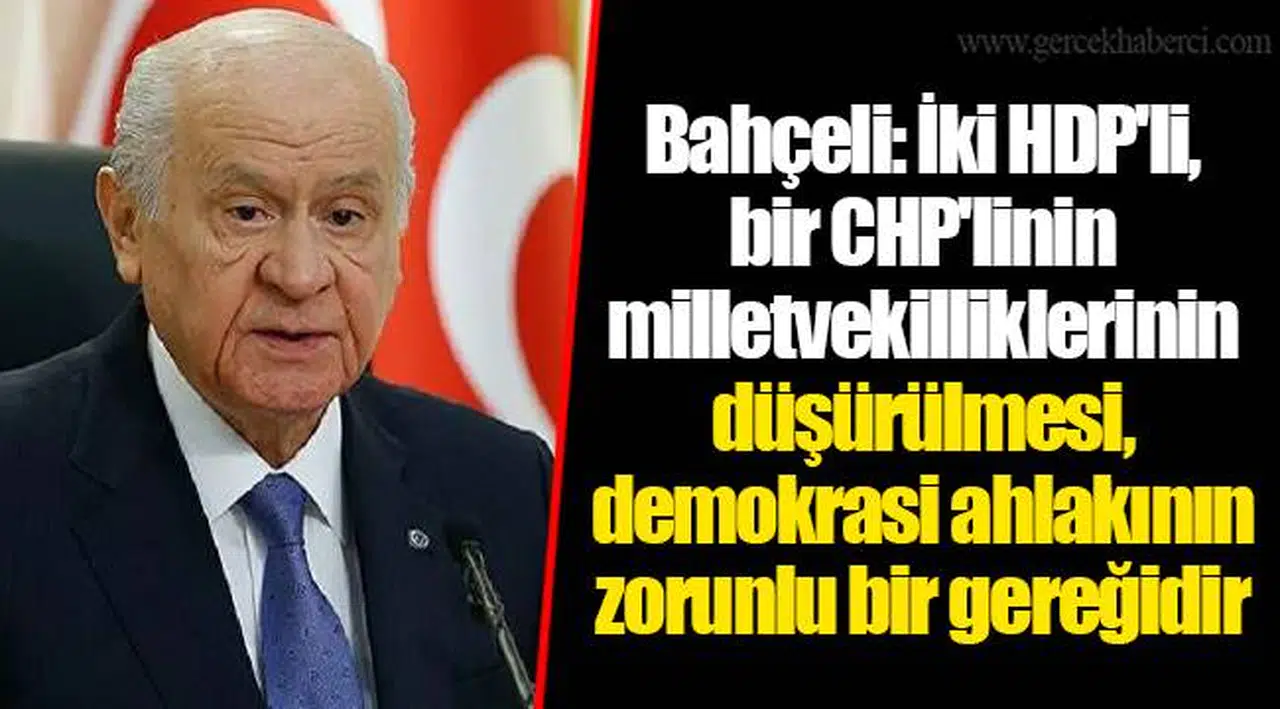 Bahçeli: İki HDP'li, bir CHP'linin milletvekilliklerinin düşürülmesi, demokrasi ahlakının zorunlu bir gereğidir