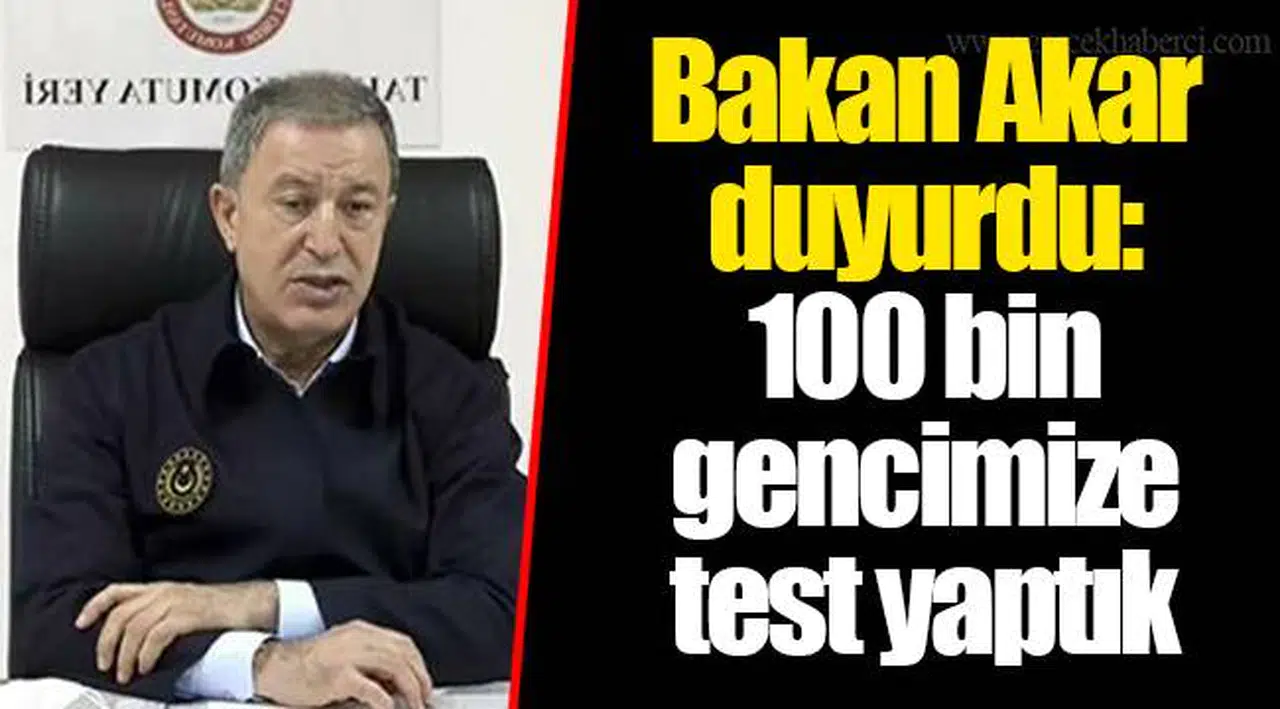 Bakan Akar duyurdu: 100 bin gencimize test yaptık