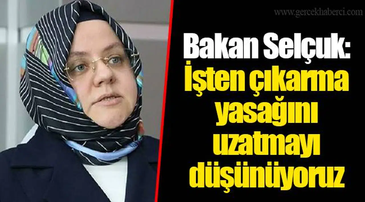 Bakan Selçuk: İşten çıkarma yasağını uzatmayı düşünüyoruz