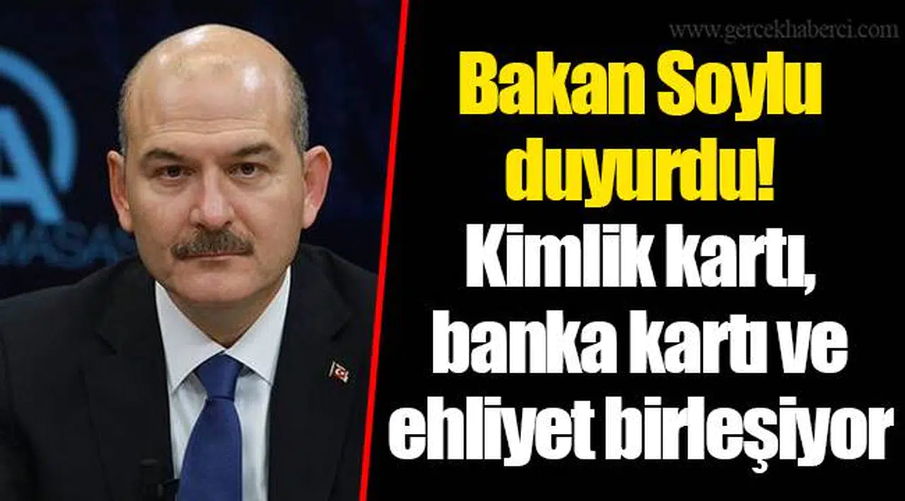 Bakan Soylu duyurdu! Kimlik kartı, banka kartı ve ehliyet birleşiyor