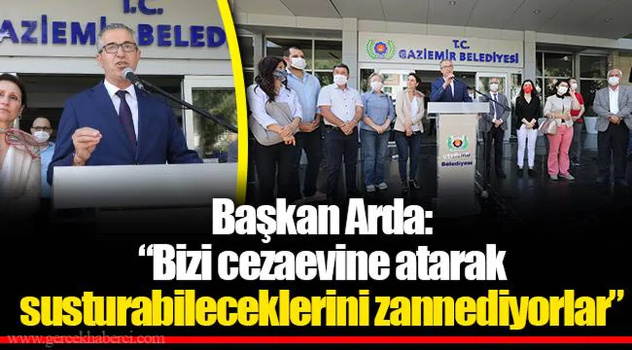 Başkan Arda:  “Bizi cezaevine atarak susturabileceklerini zannediyorlar”
