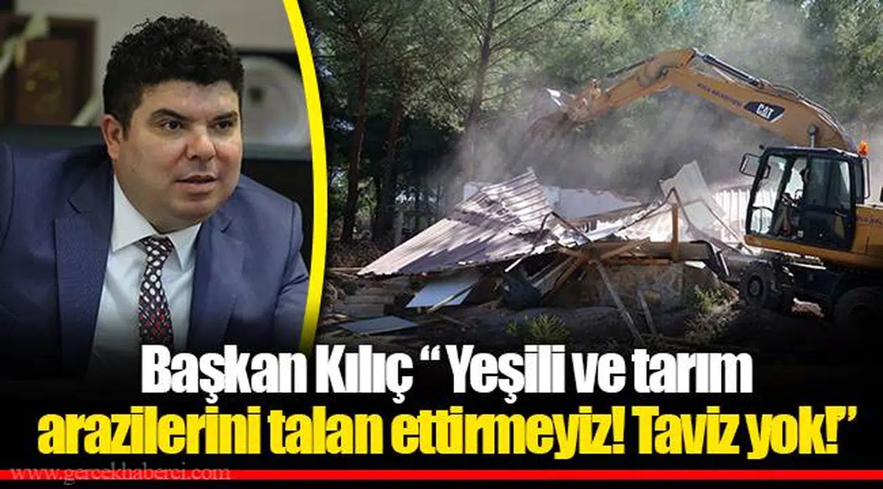 Başkan Kılıç “ Yeşili ve tarım arazilerini talan ettirmeyiz! Taviz yok!”