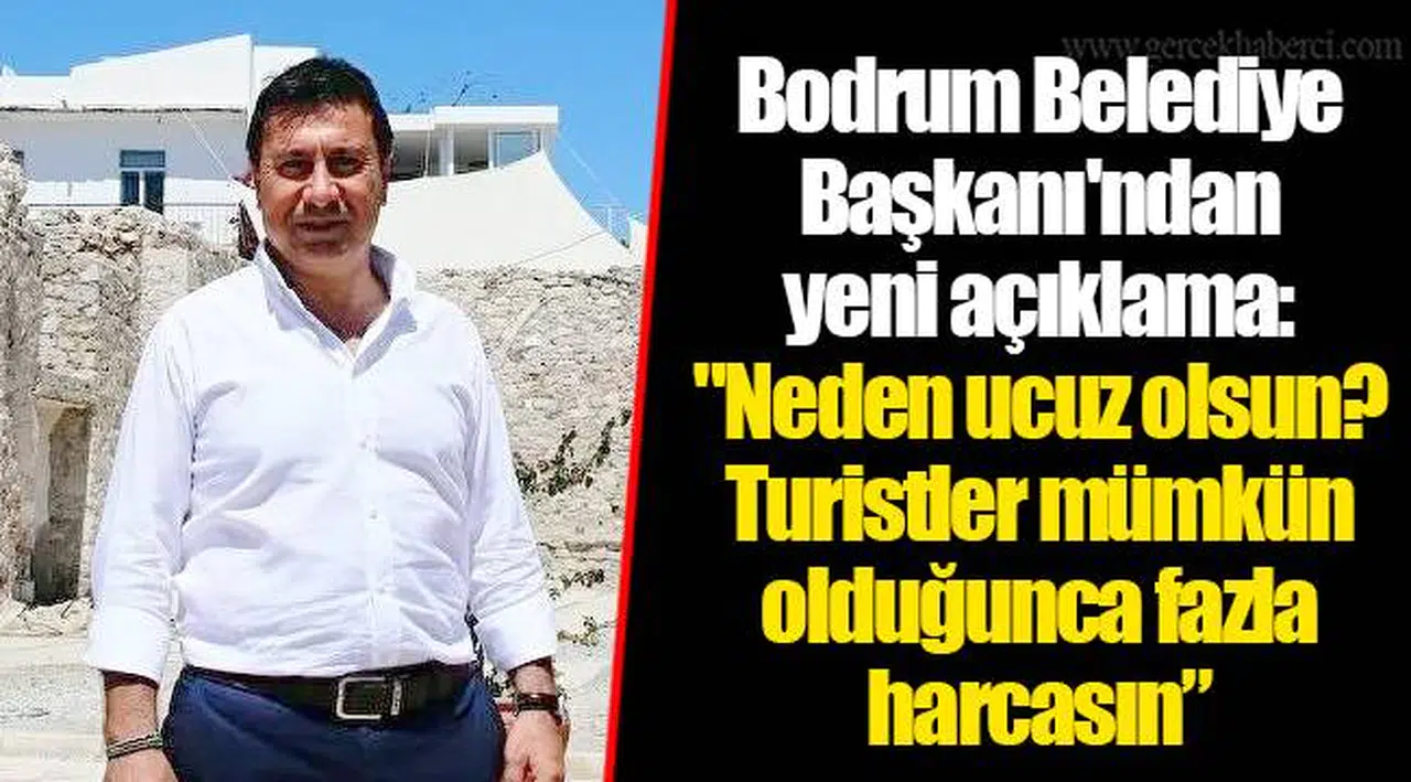 Bodrum Belediye Başkanı'ndan  yeni açıklama: "Neden ucuz olsun? Turistler mümkün olduğunca fazla harcasın”
