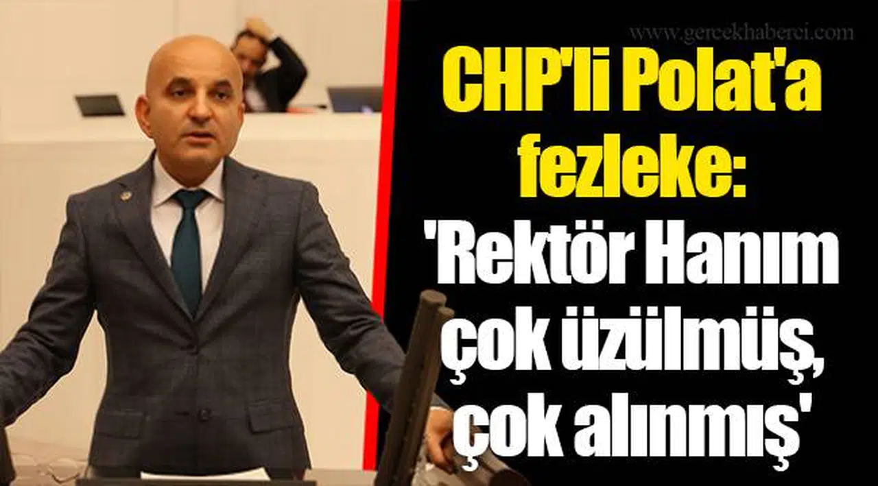 CHP'li Polat'a fezleke: 'Rektör Hanım çok üzülmüş, çok alınmış'