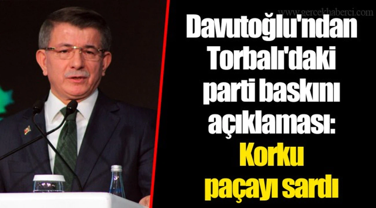 Davutoğlu'ndan Torbalı'daki parti baskını açıklaması: Korku paçayı sardı