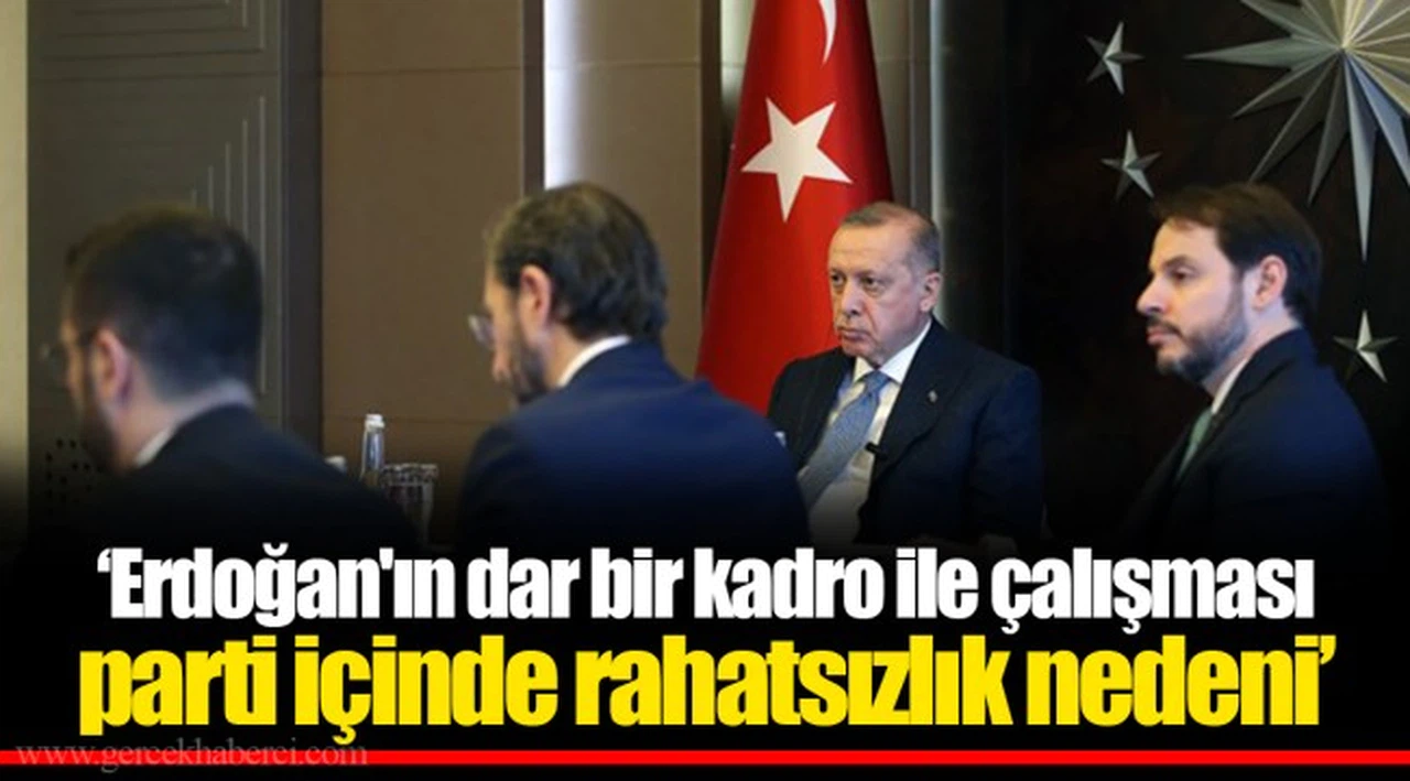 ‘Erdoğan'ın dar bir kadro ile çalışması parti içinde rahatsızlık nedeni’