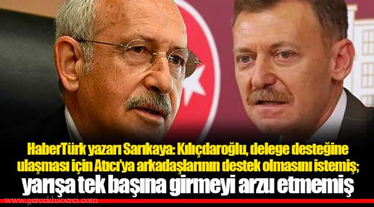 HaberTürk yazarı Sarıkaya: Kılıçdaroğlu, delege desteğine ulaşması için Atıcı’ya arkadaşlarının destek olmasını istemiş; yarışa tek başına girmeyi arzu etmemiş