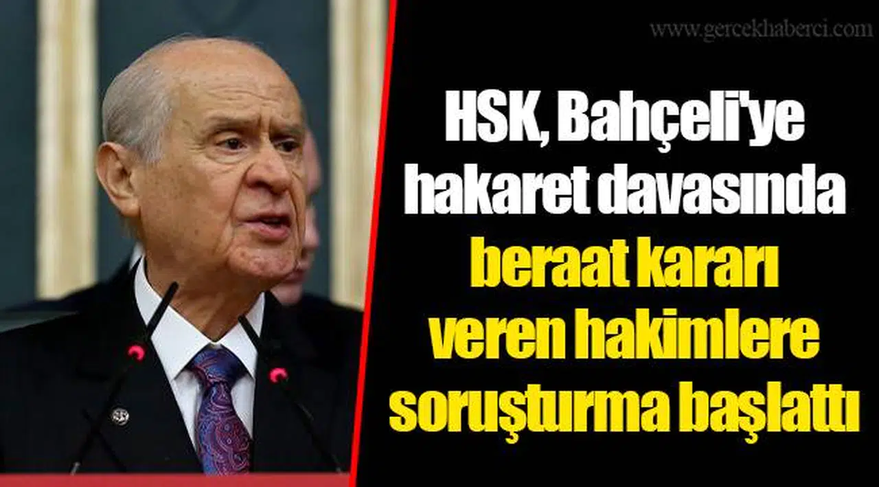 HSK, Bahçeli'ye hakaret davasında beraat kararı veren hakimlere soruşturma başlattı