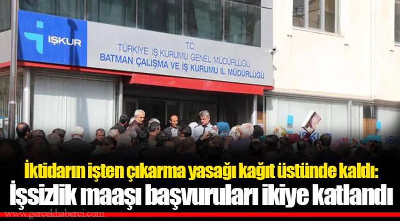 İktidarın işten çıkarma yasağı kağıt üstünde kaldı: İşsizlik maaşı başvuruları ikiye katlandı