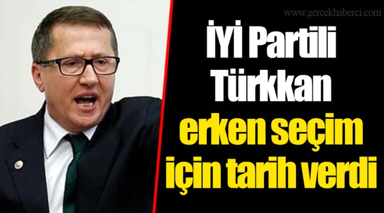 İYİ Partili Türkkan erken seçim için tarih verdi