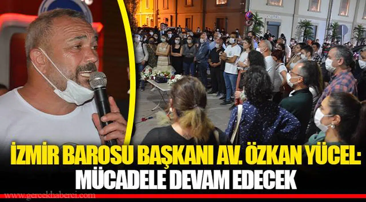 İZMİR BAROSU BAŞKANI AV. ÖZKAN YÜCEL: MÜCADELE DEVAM EDECEK