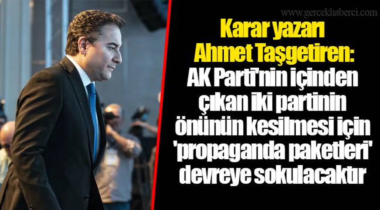 Karar yazarı Ahmet Taşgetiren: AKP'nin içinden çıkan iki partinin önünün kesilmesi için 'propaganda paketleri' devreye sokulacaktır