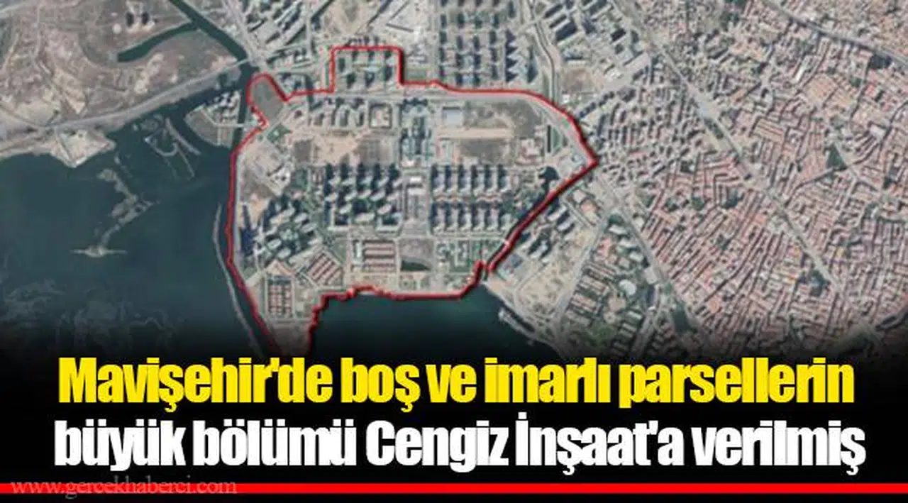 Mavişehir'de boş ve imarlı parsellerin büyük bölümü Cengiz İnşaat'a verilmiş