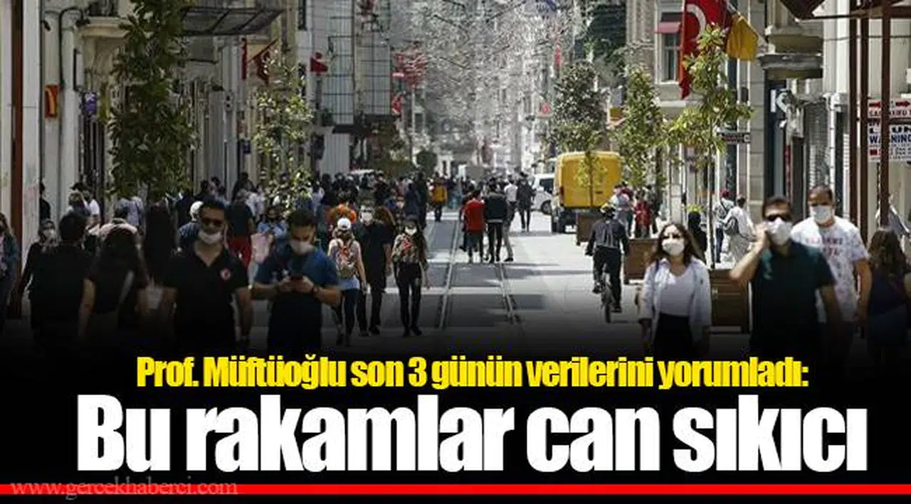 Prof. Müftüoğlu son 3 günün verilerini yorumladı: Bu rakamlar can sıkıcı