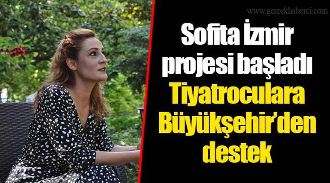 Sofita İzmir projesi başladı Tiyatroculara Büyükşehir’den destek