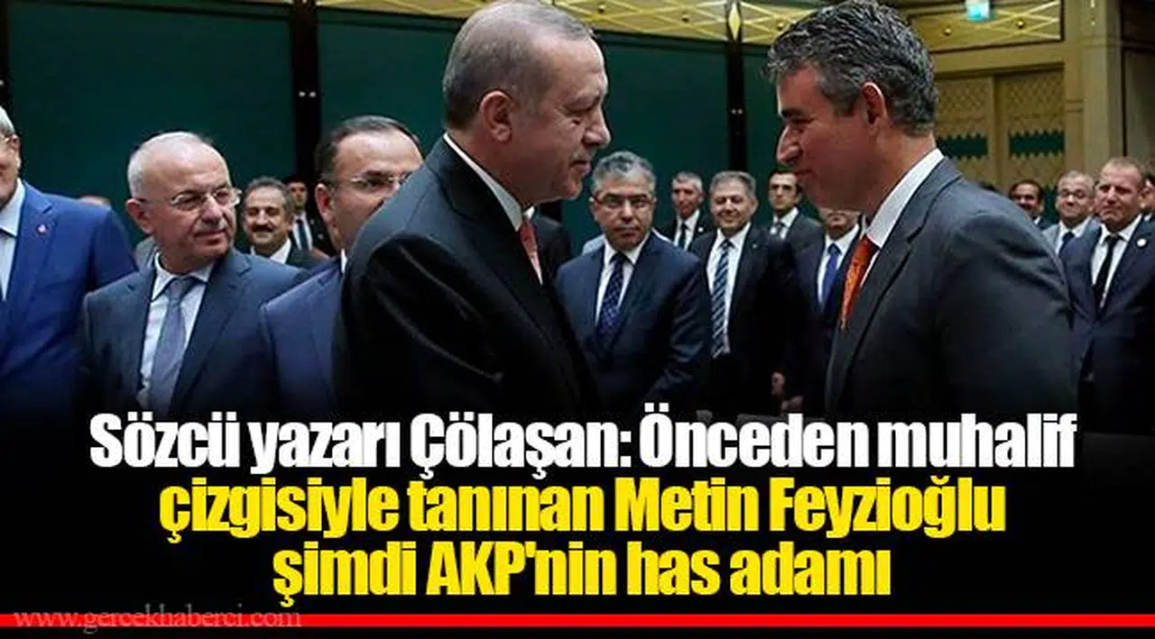 Sözcü yazarı Çölaşan: Önceden muhalif çizgisiyle tanınan Metin Feyzioğlu şimdi AKP'nin has adamı