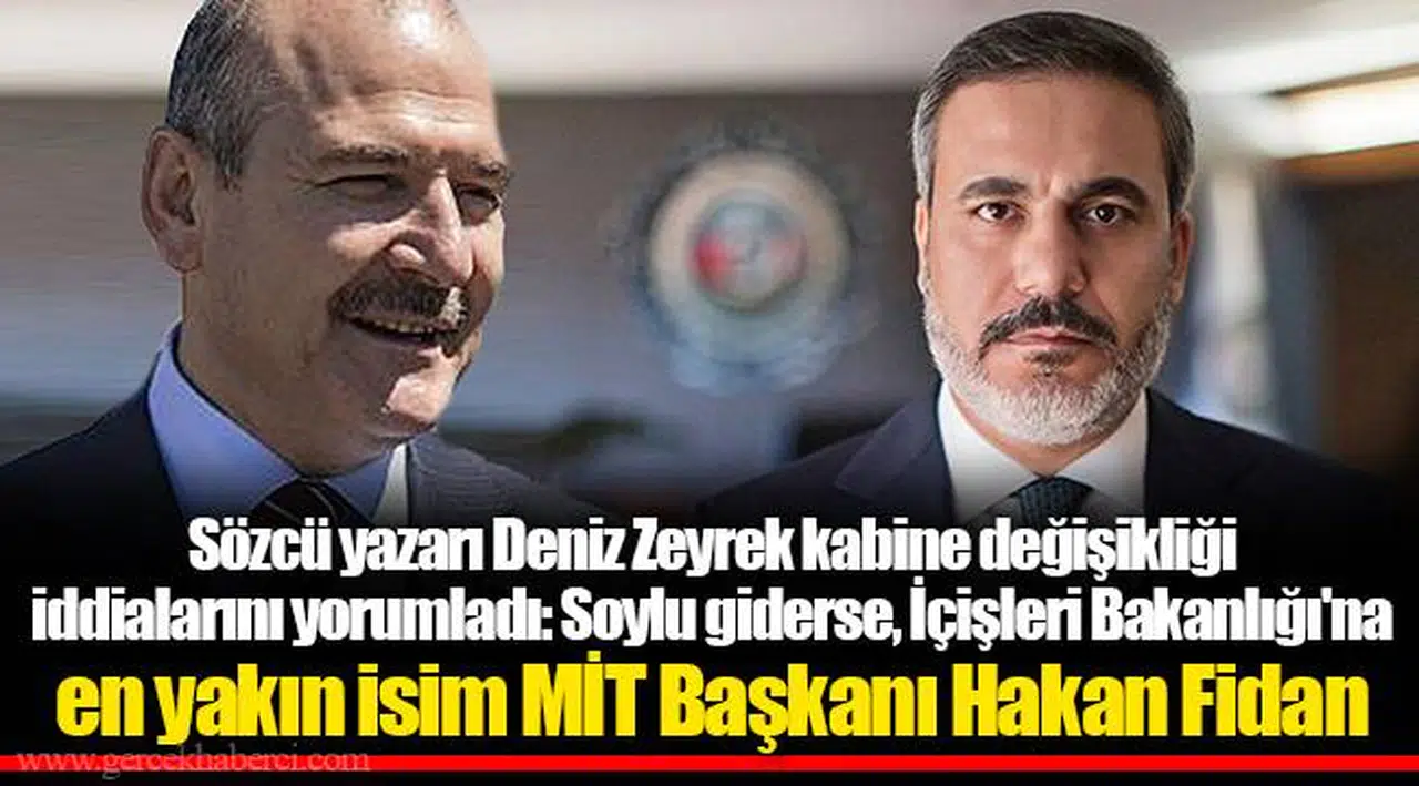 Sözcü yazarı Deniz Zeyrek kabine değişikliği iddialarını yorumladı: Soylu giderse, İçişleri Bakanlığı'na en yakın isim MİT Başkanı Hakan Fidan