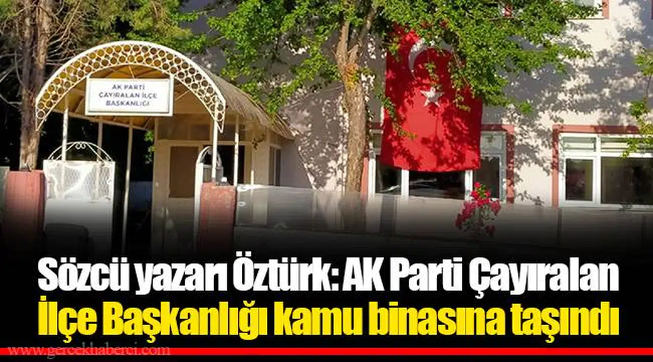 Sözcü yazarı Öztürk: AKP Çayıralan İlçe Başkanlığı kamu binasına taşındı