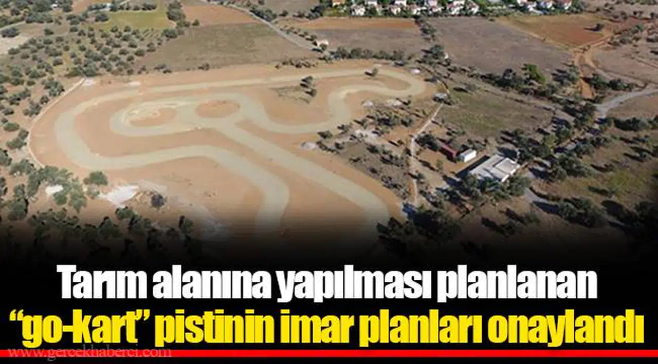 Tarım alanına yapılması planlanan “go-kart” pistinin imar planları onaylandı