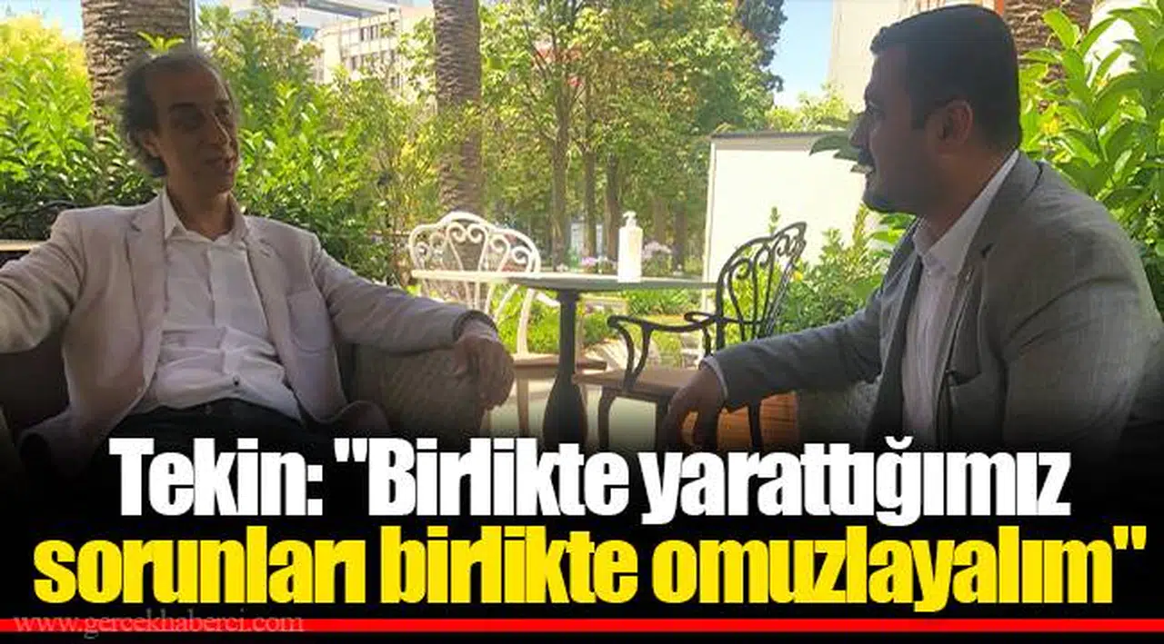 Tekin: "Birlikte yarattığımız sorunları birlikte omuzlayalım"