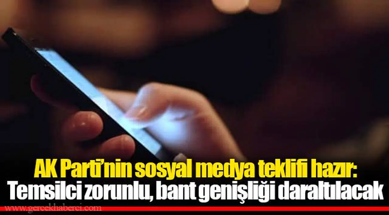 AK Parti'nin sosyal medya teklifi hazır: Temsilci zorunlu, bant genişliği daraltılacak