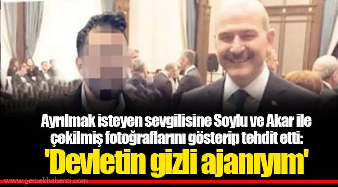 Ayrılmak isteyen sevgilisine Soylu ve Akar ile çekilmiş fotoğraflarını gösterip tehdit etti: 'Devletin gizli ajanıyım'