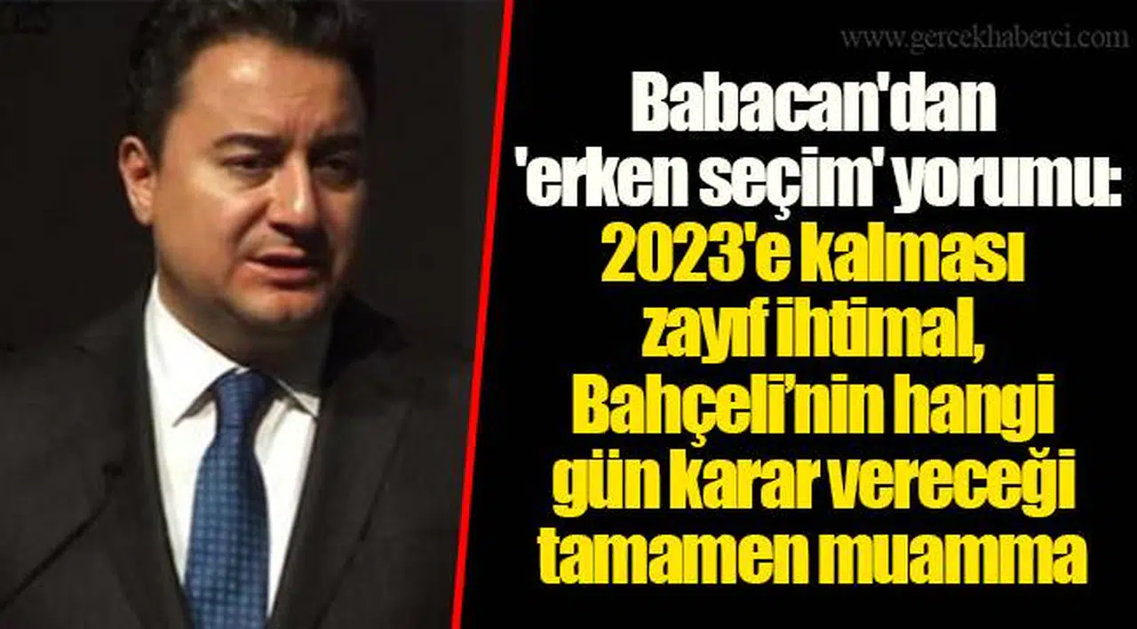 Babacan'dan 'erken seçim' yorumu: 2023'e kalması zayıf ihtimal, Bahçeli’nin hangi gün karar vereceği tamamen muamma