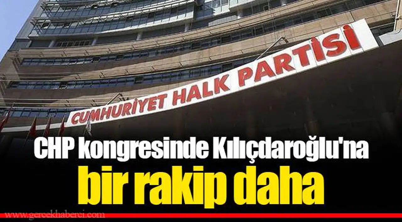 CHP kongresinde Kılıçdaroğlu'na bir rakip daha