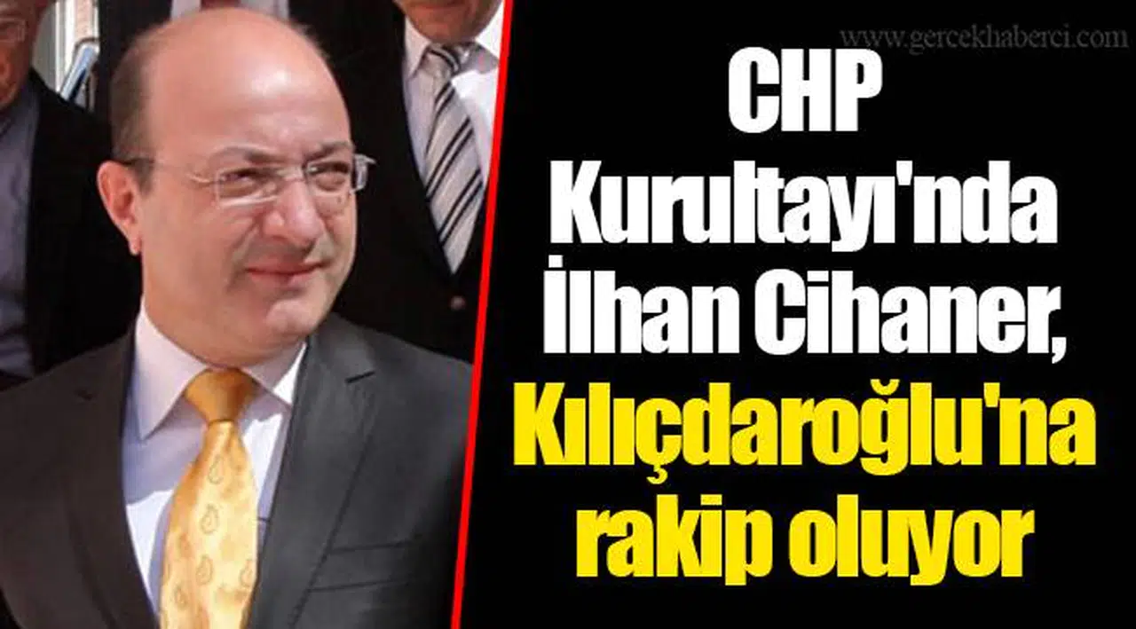 CHP Kurultayı'nda İlhan Cihaner, Kılıçdaroğlu'na rakip oluyor