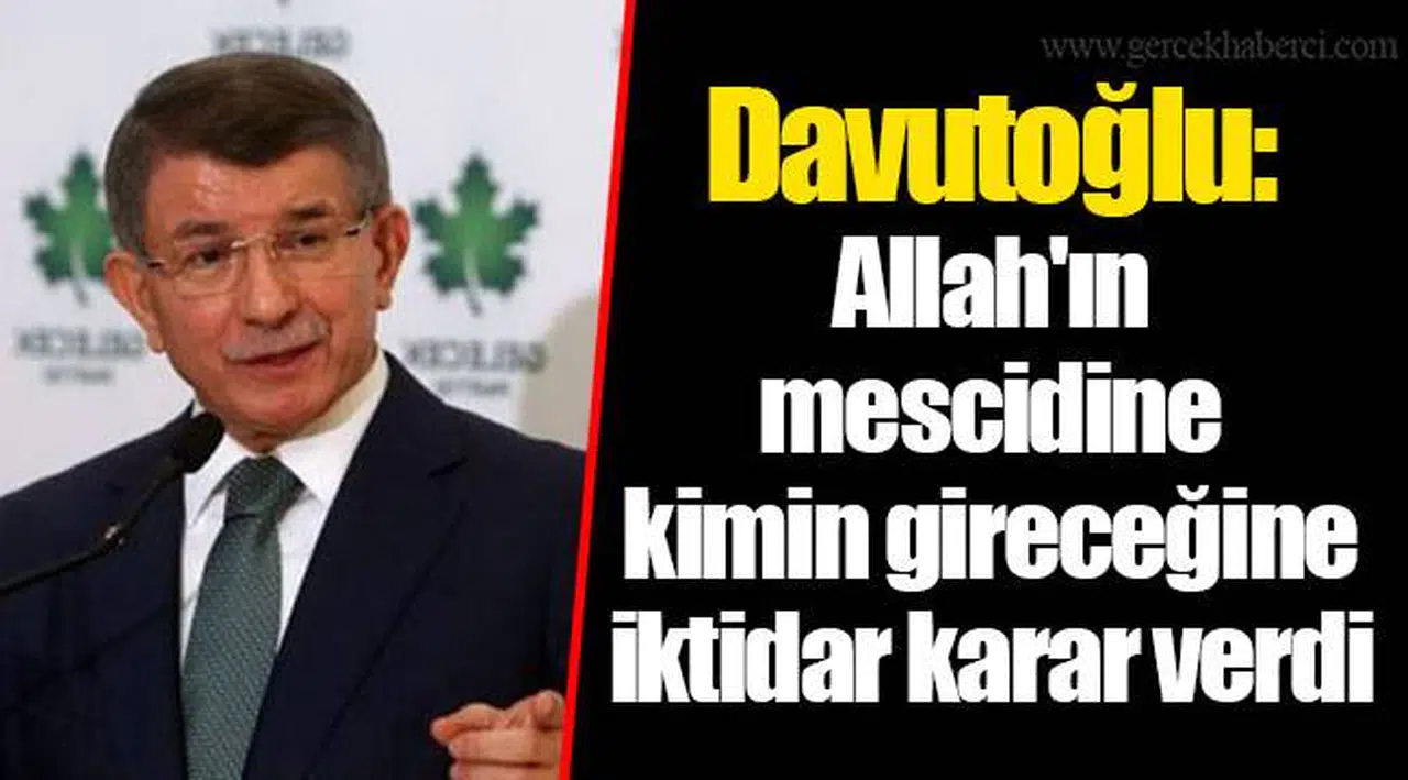 Davutoğlu: Allah'ın mescidine kimin gireceğine iktidar karar verdi