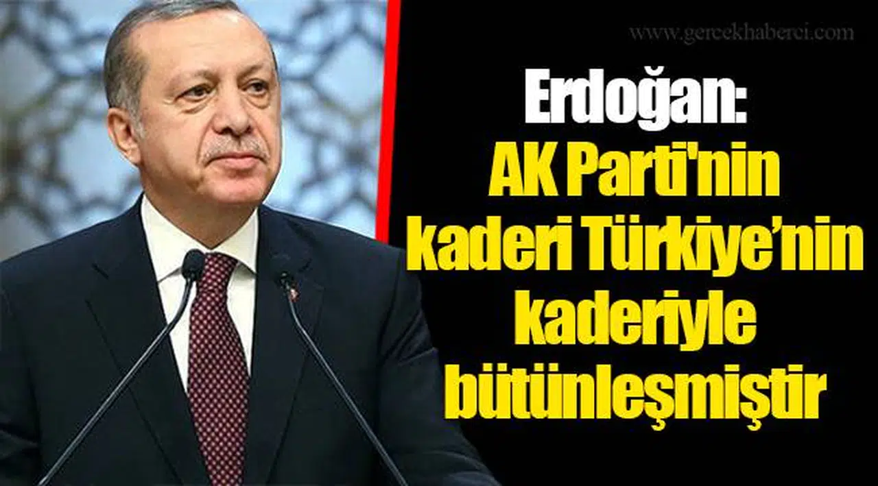 Erdoğan: AK Parti'nin kaderi Türkiye’nin kaderiyle bütünleşmiştir