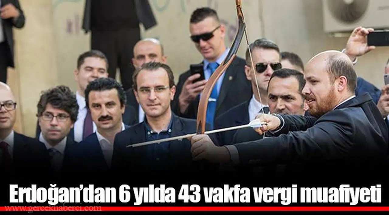 Erdoğan’dan 6 yılda 43 vakfa vergi muafiyeti