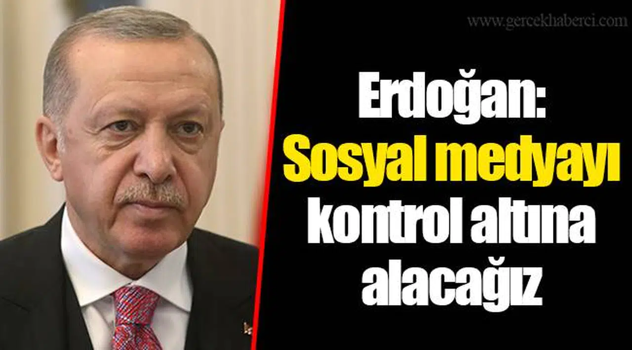 Erdoğan: Sosyal medyayı kontrol altına alacağız
