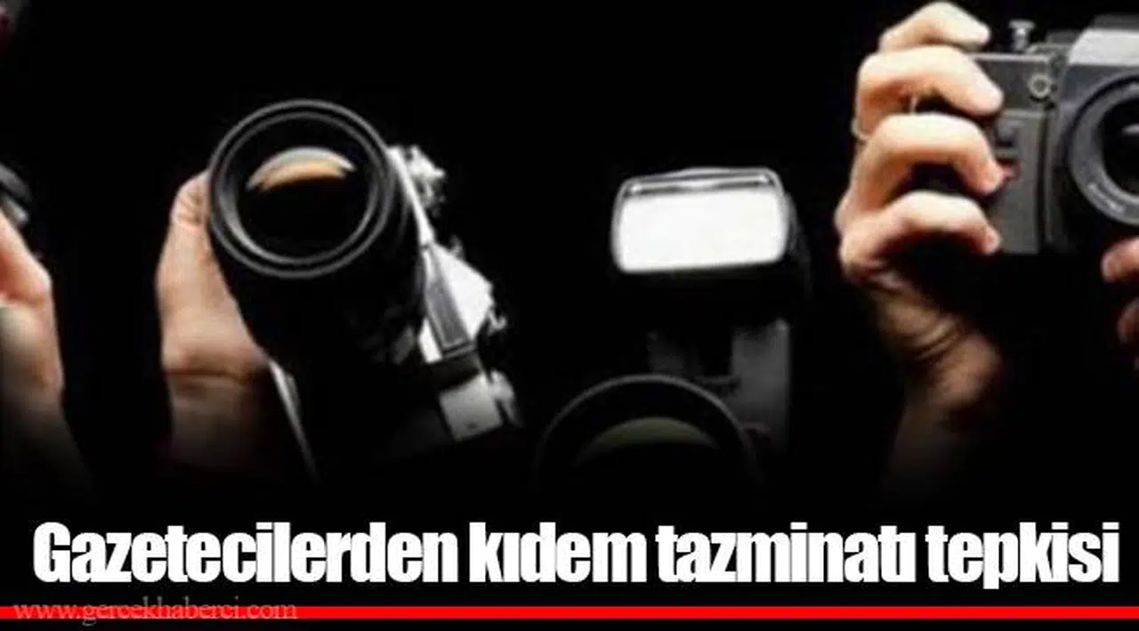 Gazetecilerden kıdem tazminatı tepkisi