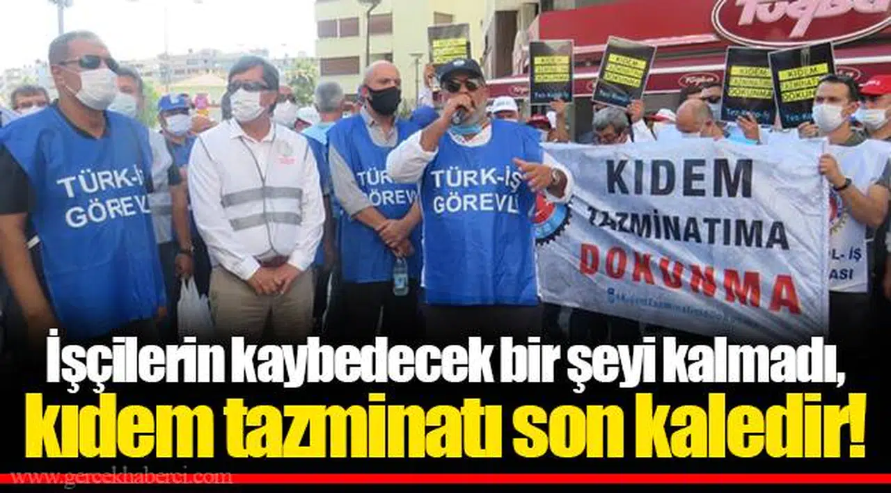 İşçilerin kaybedecek bir şeyi kalmadı, kıdem tazminatı son kaledir!