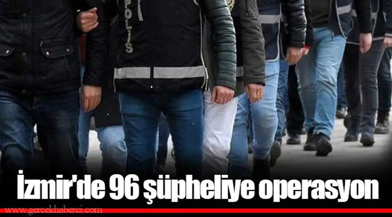 İzmir'de 96 şüpheliye operasyon
