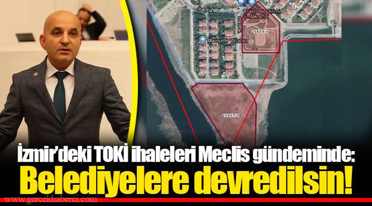 İzmir’deki TOKİ ihaleleri Meclis gündeminde: Belediyelere devredilsin!